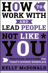 How to Work With and Lead People Not Like You - Practical Solutions for Today's Diverse Workplace - 2869553683