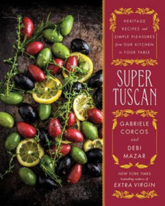 Super Tuscan: Heritage Recipes and Simple Pleasures from Our Kitchen to Your Table - 2878800313