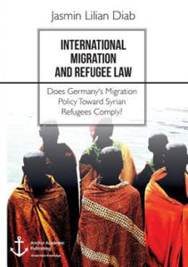 International Migration and Refugee Law. Does Germany's Migration Policy Toward Syrian Refugees Comply? - 2874174258