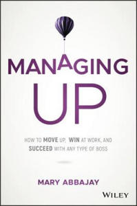 Managing Up - How to Move up, Win at Work, and Succeed with Any Type of Boss - 2861949897
