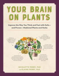 Your Brain on Plants: Improve the Way You Think and Feel with Safe--And Proven--Medicinal Plants and Herbs - 2878439899