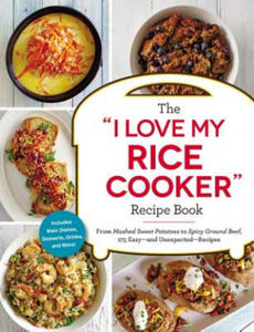The I Love My Rice Cooker Recipe Book: From Mashed Sweet Potatoes to Spicy Ground Beef, 175 Easy--And Unexpected--Recipes - 2872207538