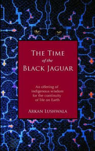 The Time of the Black Jaguar: An Offering of Indigenous Wisdom for the Continuity of Life on Earth - 2862305786