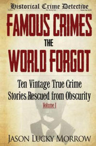 Famous Crimes the World Forgot: Ten Vintage True Crime Stories Rescued from Obscurity - 2872012779