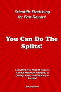You Can Do The Splits! Scientific Stretching for Fast Results!: Everything You Need to Know to...