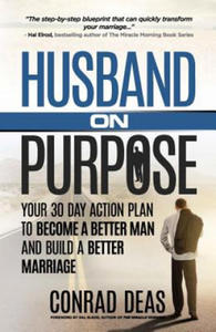 Husband On Purpose: Your 30 Day Action Plan to Become a Better Man and Build a Better Marriage - 2878439891