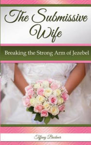 The Submissive Wife: Breaking the Strong Arm of Jezebel - 2867101234