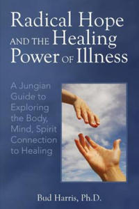 Radical Hope and the Healing Power of Illness: A Jungian Guide to Exploring the Body, Mind, Spirit Connection to Healing - 2875140560