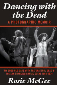 Dancing with the Dead-A Photographic Memoir: My Good Old Days with the Grateful Dead & the San Francisco Music Scene 1964-1974 - 2861861896