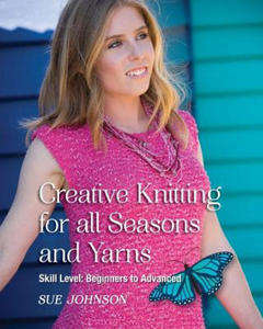 Creative Knitting for all Seasons and Yarns: Skill Level Beginners to Advanced - 2871415394