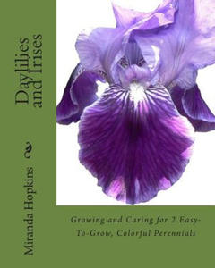 Daylilies and Irises: Growing and Caring for 2 Easy-To-Grow, Colorful Perennials - 2878185194