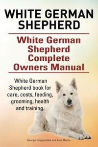 White German Shepherd. White German Shepherd Complete Owners Manual. White German Shepherd book for care, costs, feeding, grooming, health and trainin - 2867099825