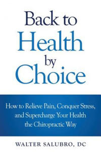Back to Health by Choice: How to Relieve Pain, Conquer Stress and Supercharge Your Health the Chiropractic Way - 2868717368