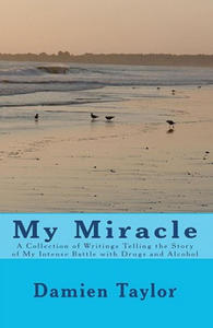 My Miracle: A Collection of Writings Telling the Story of my Intense Battle with Drug and Alcohol Addiction and the Miracle of my - 2868250556