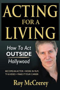 Acting for a Living: How to Act Outside Hollywood - Become an Actor; Work in Film, TV & Video; Make it Your Career - 2877396862