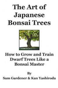 The Art of Japanese Bonsai Trees: How to Grow and Train Dwarf Trees like a Bonsai Master - 2862041254