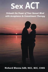 Sex ACT: Unleash the Power of Your Sexual Mind with Acceptance & Commitment Therapy - 2878184829