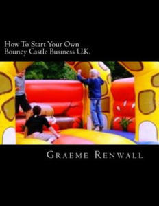 How To Start Your Own Bouncy Castle Business U.K.: The Ultimate Home Based Business - 2861982085