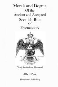 Morals and Dogma Of the Ancient and Accepted Scottish Rite Of Freemasonry (Newly Revised and Illustrated) - 2861999922