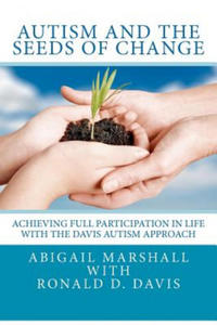 Autism and the Seeds of Change: Achieving Full Participation in Life through the Davis Autism Approach - 2877965650