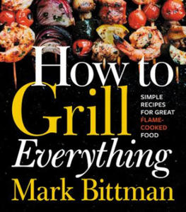 How to Grill Everything: Simple Recipes for Great Flame-Cooked Food - 2867755082