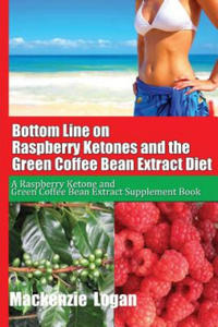 Bottom Line on Raspberry Ketones and the Green Coffee Bean Extract Diet: A Raspberry Ketone and Green Coffee Bean Extract Supplement Book - 2874449784