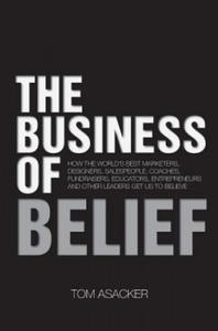 The Business of Belief: How the World's Best Marketers, Designers, Salespeople, Coaches, Fundraisers, Educators, Entrepreneurs and Other Leade - 2861966732