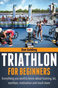 Triathlon For Beginners: Everything you need to know about training, nutrition, kit, motivation, racing, and much more - 2875236131