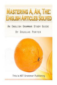Mastering A, An, The - English Articles Solved: An English Grammar Study Guide [BLACK AND WHITE EDITION] - 2862041117