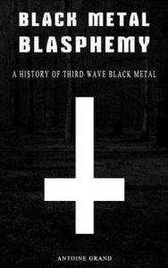 Black Metal Blasphemy: A History Of Third Wave Black Metal: The Untold History Behind The Third Wave Of Black Metal - 2861991192