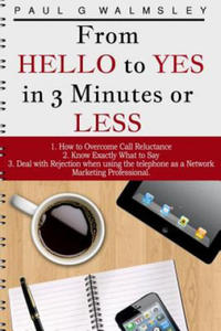 From HELLO To YES in 3 Minutes or LESS: How to Overcome Call Reluctance, Know Exactly What to Say and Deal with Rejection when using the telephone as - 2874296106