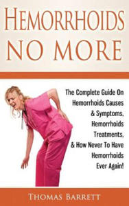 Hemorrhoids No More: The Complete Guide On Hemorrhoids Causes & Symptoms, Hemorrhoids Treatments, & How Never To Have Hemorrhoids Ever Agai - 2868722385