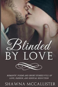 Blinded by Love: Romantic Poems and Short Stories Full of Love, Passion, and Sensual Seduction - 2877870440