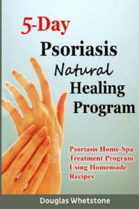 5-Day Psoriasis Natural Healing Program: Psoriasis Home-Spa Treatment Program Using Homemade Recipes - 2861999859