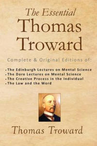 The Essential Thomas Troward: Complete & Original Editions of The Edinburgh Lectures on Mental Science, The Dore Lectures on Mental Science, The Cre - 2861890758