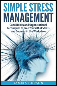 Simple Stress Management: Good Habits and Organizational Techniques to Free Yourself of Stress and Succeed in the Workplace - 2877395924