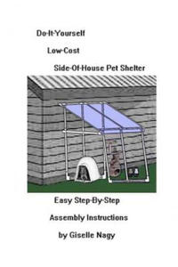 Do-It-Yourself, Low-Cost, Side-Of-House Pet Shelter: Easy Step-By-Step Assembly Manual - 2878184022