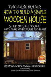 Tiny House Builder - How to Build a Simple Wooden House - Step By Step Guide With Over 100 Pictures and Plans - 2864200932