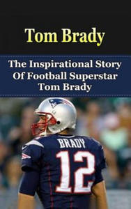 Tom Brady: The Inspirational Story of Football Superstar Tom Brady - 2861904946