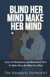 Blind Her Mind Make Her Mind: Learn To Manipulate and Brainwash Girls To Make Them Do What You Want - 2870306317