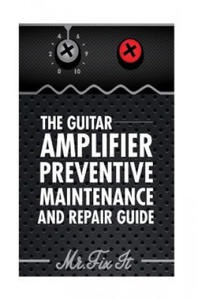 The Guitar Amplifier Preventive Maintenence and Repair Guide: A Non Technical Visual Guide For Identifying Bad Parts and Making Repairs to Your Amplif - 2861959223