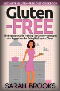 Gluten Free - Sarah Brooks: Ultimate Gluten-Free Diet Cookbook! The Beginners Guide To Living The Gluten-Free Lifestyle With Easy Gluten-Free Reci - 2865195359