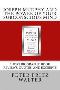 Joseph Murphy and the Power of Your Subconscious Mind: Short Biography, Book Reviews, Quotes, and Excerpts - 2878173117