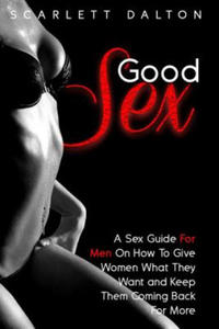 Good Sex: A Sex Guide For Men On How To Give Women What They Want and Keep Them Coming Back For More - 2877962522