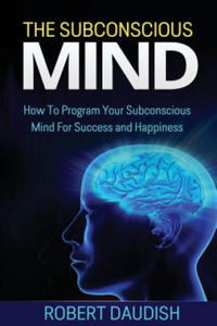 The Subconscious Mind: How To Program Your Subconscious Mind For Success and Happiness - 2863707045