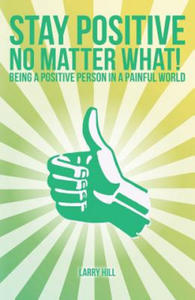 Stay Positive No Matter What!: Being a Positive Person in a Painful World - 2877962839