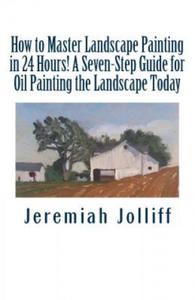 How to Master Landscape Painting in 24 Hours!: A Seven-Step Guide for Oil Painting the Landscape Today - 2865204638