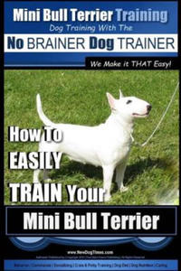 Mini Bull Terrier Training Dog Training with the No BRAINER Dog TRAINER We Make it THAT Easy!: How to EASILY TRAIN Your Mini Bull Terrier - 2861896632