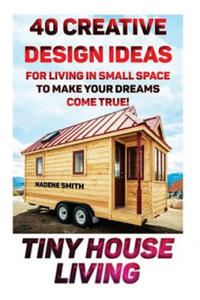 Tiny House Living: 40 Creative Design Ideas For Living In Small Space To Make Your Dreams Come True!: (Organization, Small Living, Small - 2861855300