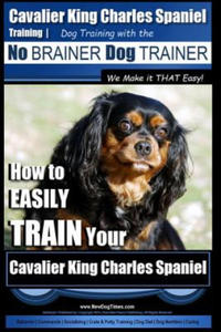 Cavalier King Charles Spaniel Training - Dog Training with the No Brainer Dog Trainer We Make it THAT Easy!: How to EASILY TRAIN Your Cavalier King Ch - 2861951167